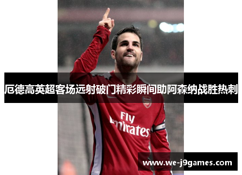 厄德高英超客场远射破门精彩瞬间助阿森纳战胜热刺 厄德高英超客场远射破门精彩瞬间助阿森纳战胜热刺