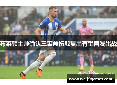 布莱顿主帅确认三笘薰伤愈复出有望首发出战 布莱顿主帅确认三笘薰伤愈复出有望首发出战