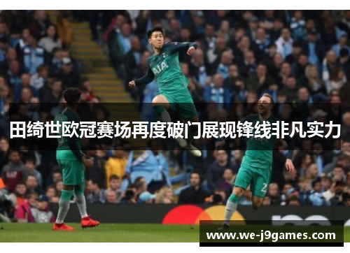 田绮世欧冠赛场再度破门展现锋线非凡实力
