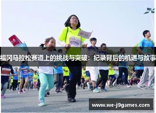 福冈马拉松赛道上的挑战与突破：纪录背后的机遇与故事