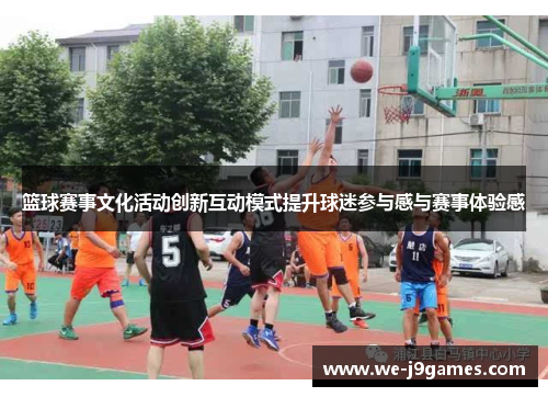 篮球赛事文化活动创新互动模式提升球迷参与感与赛事体验感 篮球赛事文化活动创新互动模式提升球迷参与感与赛事体验感