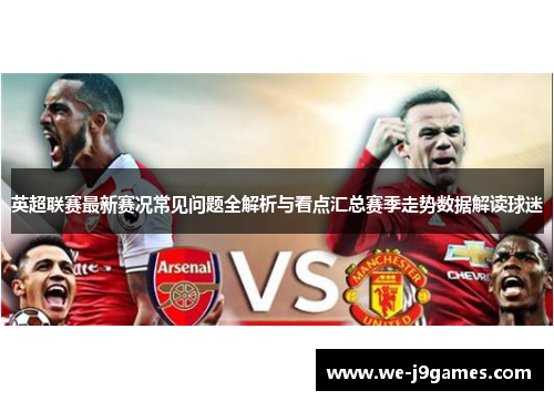 英超联赛最新赛况常见问题全解析与看点汇总赛季走势数据解读球迷