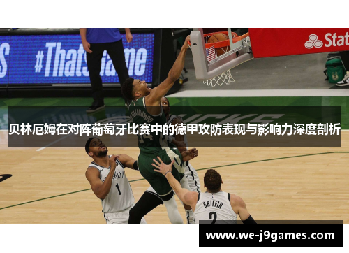贝林厄姆在对阵葡萄牙比赛中的德甲攻防表现与影响力深度剖析