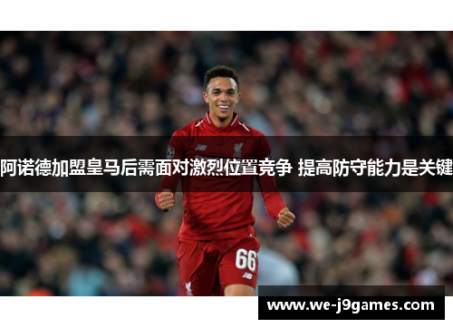 阿诺德加盟皇马后需面对激烈位置竞争 提高防守能力是关键
