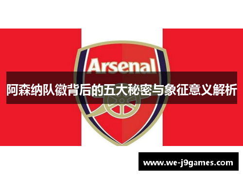 阿森纳队徽背后的五大秘密与象征意义解析