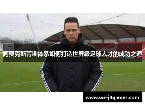 阿贾克斯青训体系如何打造世界级足球人才的成功之道