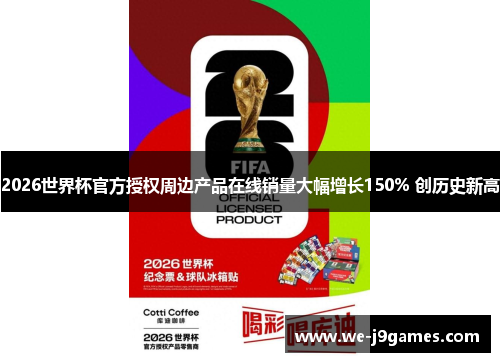 2026世界杯官方授权周边产品在线销量大幅增长150% 创历史新高 2026世界杯官方授权周边产品在线销量大幅增长150% 创历史新高