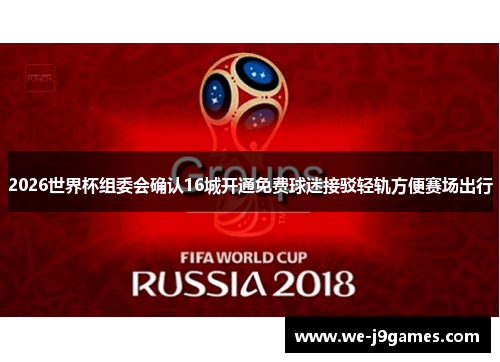 2026世界杯组委会确认16城开通免费球迷接驳轻轨方便赛场出行 2026世界杯组委会确认16城开通免费球迷接驳轻轨方便赛场出行
