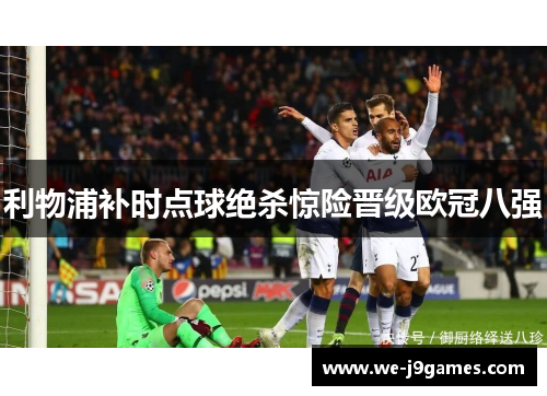 利物浦补时点球绝杀惊险晋级欧冠八强 利物浦补时点球绝杀惊险晋级欧冠八强