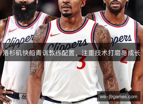 洛杉矶快船青训教练配置，注重技术打磨与成长