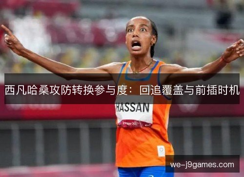西凡哈桑攻防转换参与度：回追覆盖与前插时机