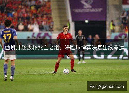 西班牙超级杯死亡之组，净胜球博弈决定出线命运